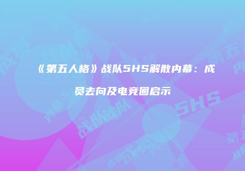 《第五人格》战队5HS解散内幕：成员去向及电竞圈启示