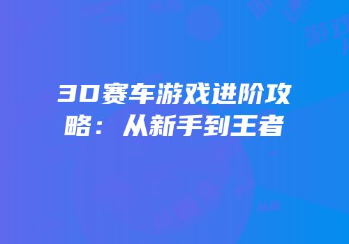 3D赛车游戏进阶攻略：从新手到王者