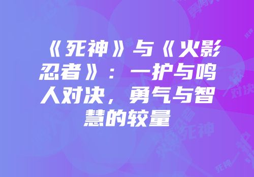 《死神》与《火影忍者》：一护与鸣人对决，勇气与智慧的较量