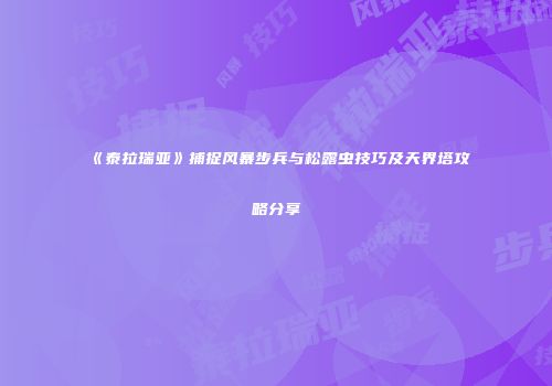 《泰拉瑞亚》捕捉风暴步兵与松露虫技巧及天界塔攻略分享