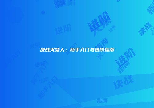 决战火柴人：新手入门与进阶指南