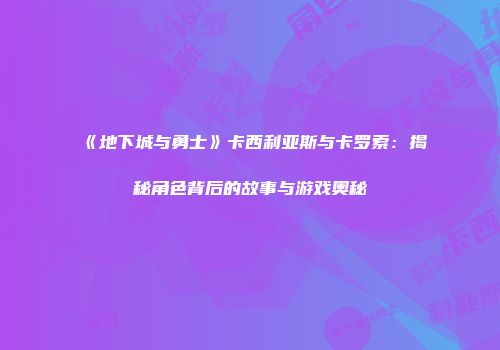 《地下城与勇士》卡西利亚斯与卡罗索：揭秘角色背后的故事与游戏奥秘