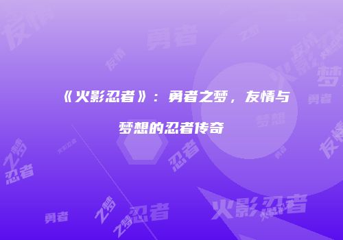 《火影忍者》：勇者之梦，友情与梦想的忍者传奇