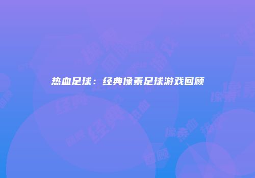 热血足球：经典像素足球游戏回顾