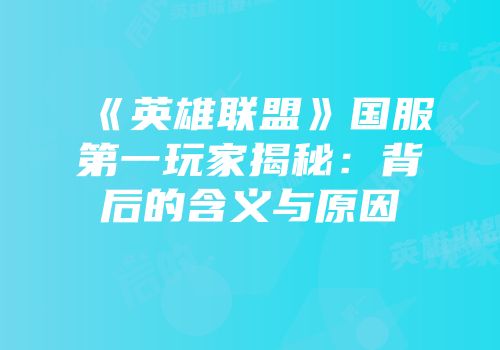 《英雄联盟》国服第一玩家揭秘：背后的含义与原因