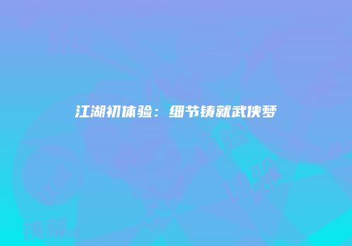 江湖初体验：细节铸就武侠梦