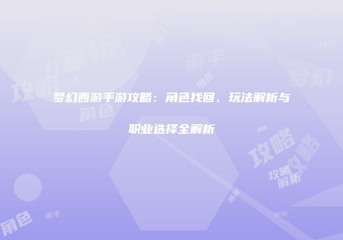 梦幻西游手游攻略：角色找回、玩法解析与职业选择全解析