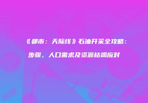 《都市：天际线》石油开采全攻略：步骤、人口需求及资源枯竭应对