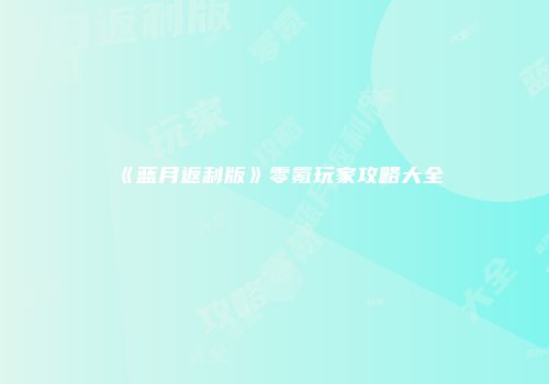 《蓝月返利版》零氪玩家攻略大全