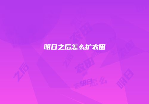 明日之后怎么扩农田