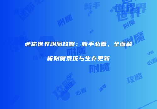 迷你世界附魔攻略：新手必看，全面解析附魔系统与生存更新