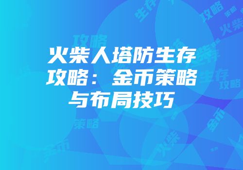 火柴人塔防生存攻略：金币策略与布局技巧