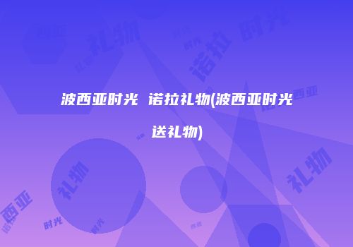 波西亚时光 诺拉礼物(波西亚时光送礼物)