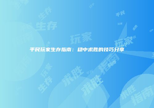 平民玩家生存指南：稳中求胜的技巧分享