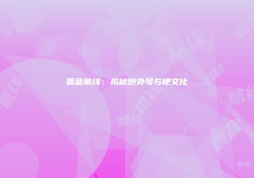 碧蓝航线：揭秘炮外号与梗文化