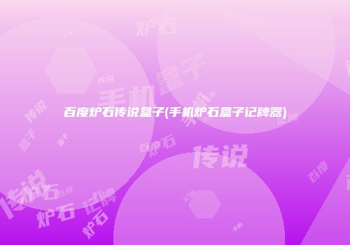 百度炉石传说盒子(手机炉石盒子记牌器)