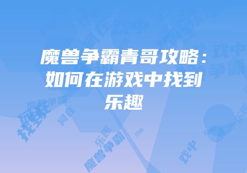 魔兽争霸青哥攻略：如何在游戏中找到乐趣