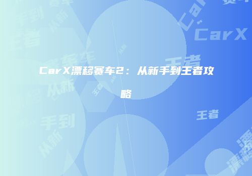 CarX漂移赛车2：从新手到王者攻略