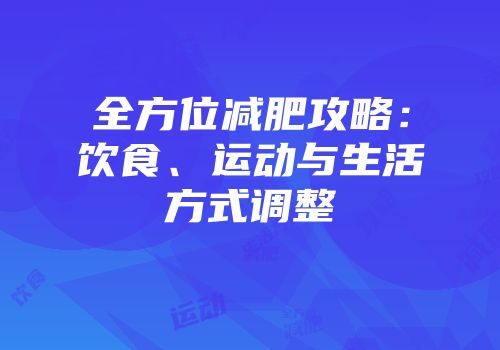 全方位减肥攻略：饮食、运动与生活方式调整