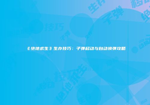 《绝地求生》生存技巧：子弹移动与自动换弹攻略