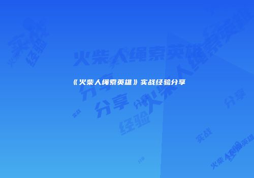 《火柴人绳索英雄》实战经验分享