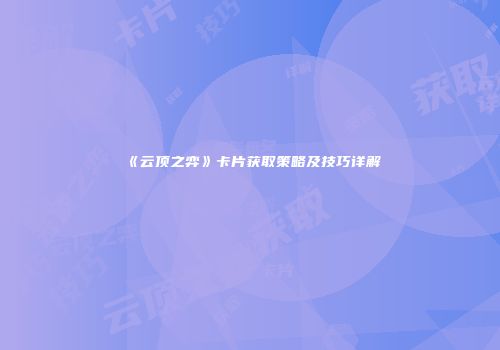 《云顶之弈》卡片获取策略及技巧详解