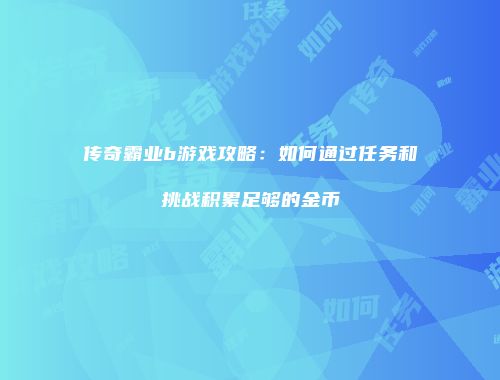 传奇霸业b游戏攻略：如何通过任务和挑战积累足够的金币