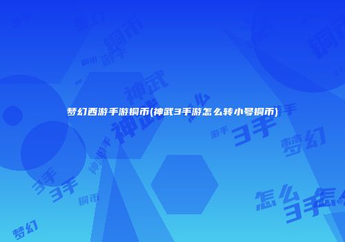 梦幻西游手游铜币(神武3手游怎么转小号铜币)
