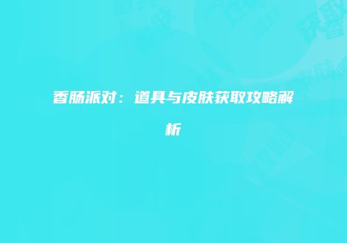 香肠派对：道具与皮肤获取攻略解析