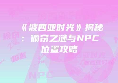 《波西亚时光》揭秘：偷窃之谜与NPC位置攻略
