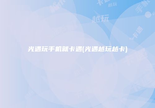 光遇玩手机就卡遇(光遇越玩越卡)