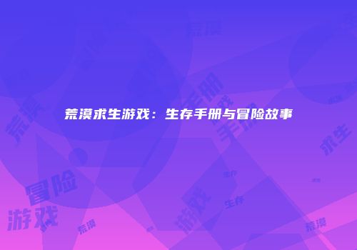荒漠求生游戏：生存手册与冒险故事
