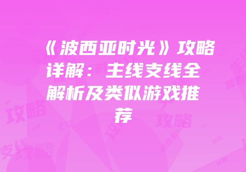 《波西亚时光》攻略详解：主线支线全解析及类似游戏推荐
