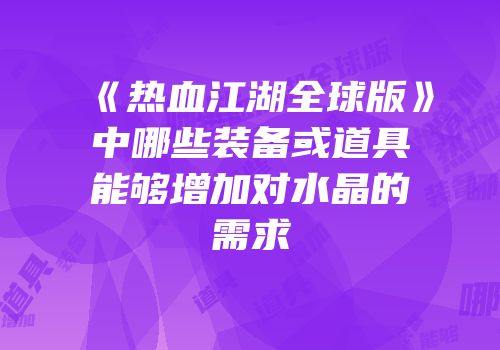 《热血江湖全球版》中哪些装备或道具能够增加对水晶的需求