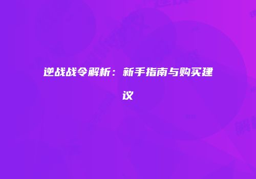 逆战战令解析：新手指南与购买建议