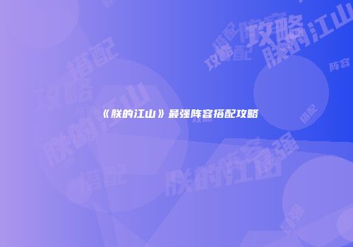 《朕的江山》最强阵容搭配攻略