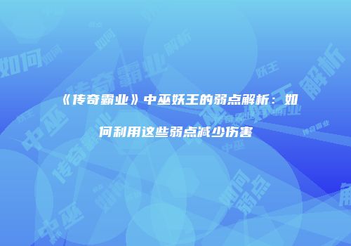 《传奇霸业》中巫妖王的弱点解析：如何利用这些弱点减少伤害