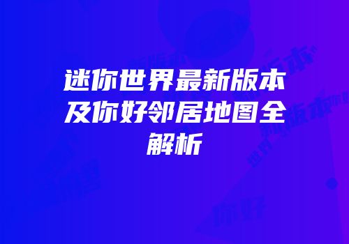 迷你世界最新版本及你好邻居地图全解析