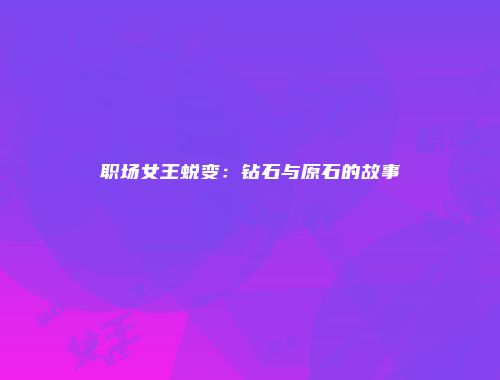 职场女王蜕变：钻石与原石的故事