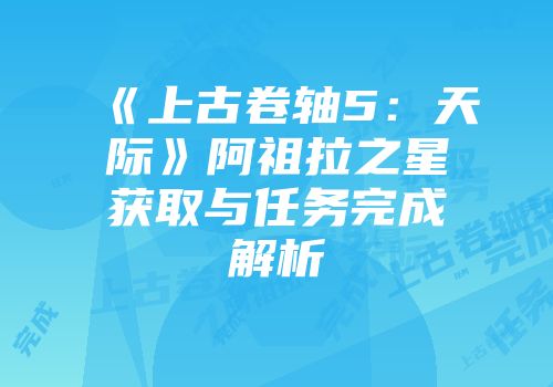 《上古卷轴5：天际》阿祖拉之星获取与任务完成解析