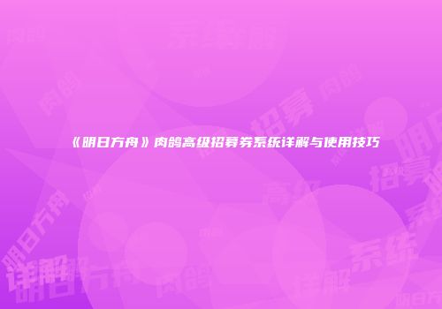 《明日方舟》肉鸽高级招募券系统详解与使用技巧