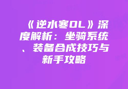 《逆水寒OL》深度解析：坐骑系统、装备合成技巧与新手攻略