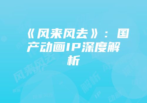 《风来风去》：国产动画IP深度解析