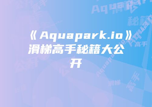 《Aquapark.io》滑梯高手秘籍大公开