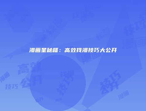 漫画星秘籍：高效找漫技巧大公开