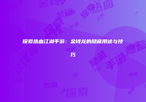 探索热血江湖手游：金钱龙的隐藏用途与技巧
