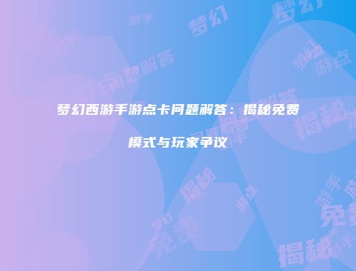 梦幻西游手游点卡问题解答：揭秘免费模式与玩家争议