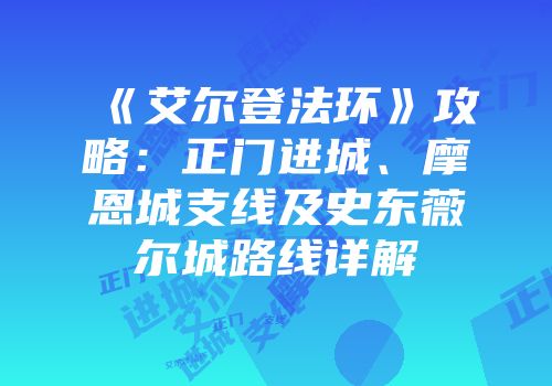 《艾尔登法环》攻略：正门进城、摩恩城支线及史东薇尔城路线详解