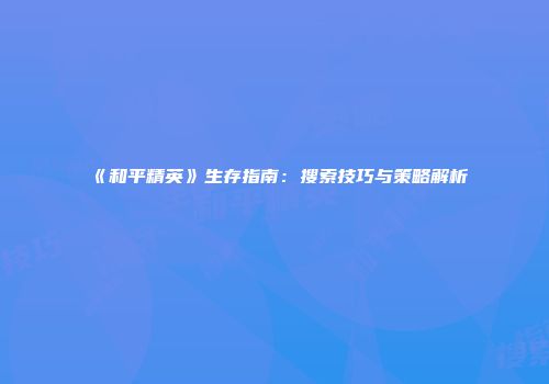 《和平精英》生存指南：搜索技巧与策略解析