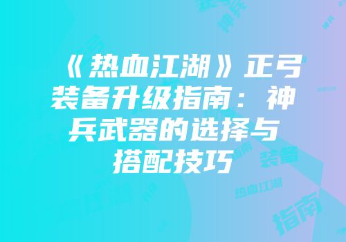 《热血江湖》正弓装备升级指南：神兵武器的选择与搭配技巧